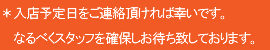 ＊入店予定日をご連絡頂ければ幸いです。 なるべくスタッフを確保しお待ち致しております。