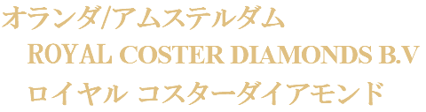 オランダ/アムステルダム ROYAL COSTER DIAMONDS B.V ロイヤル コスターダイアモンド