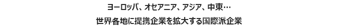 ヨーロッパ、オセアニア、アジア、中東…
世界各地に提携企業を拡大する国際派企業
